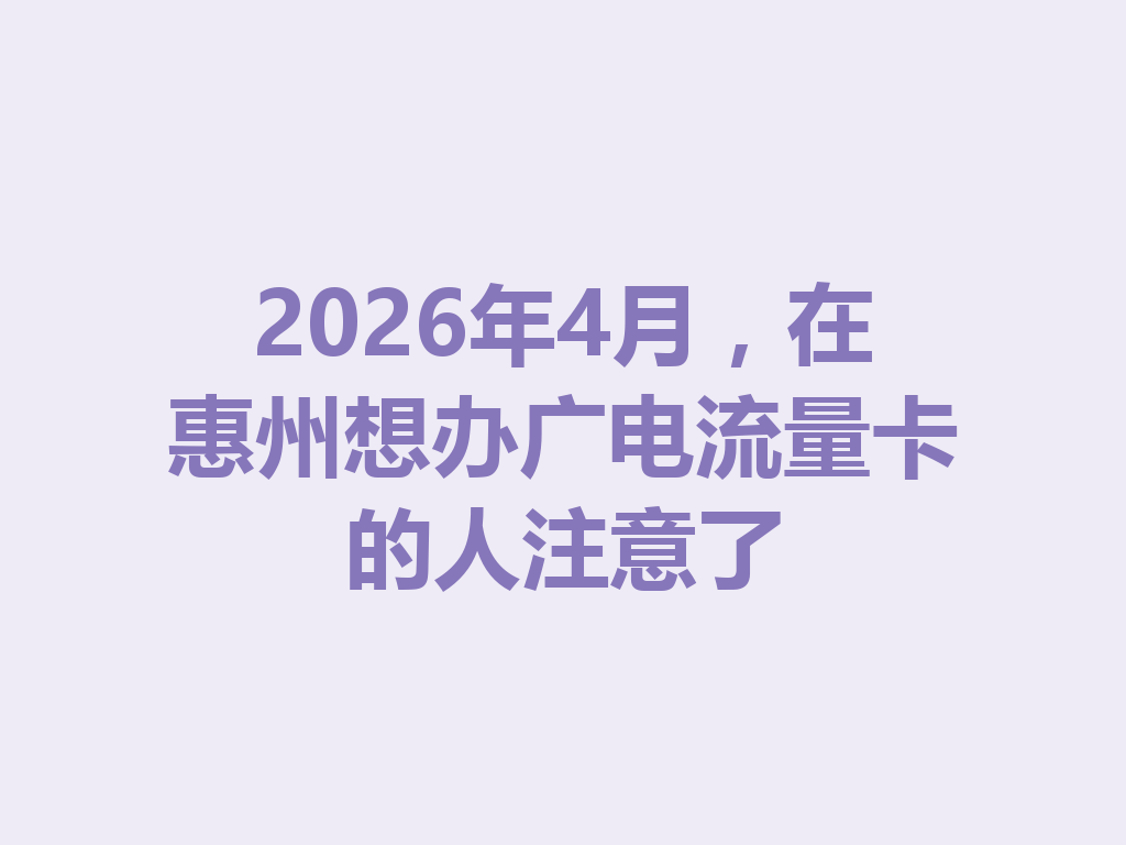 2026年4月，在惠州想办广电流量卡的人注意了