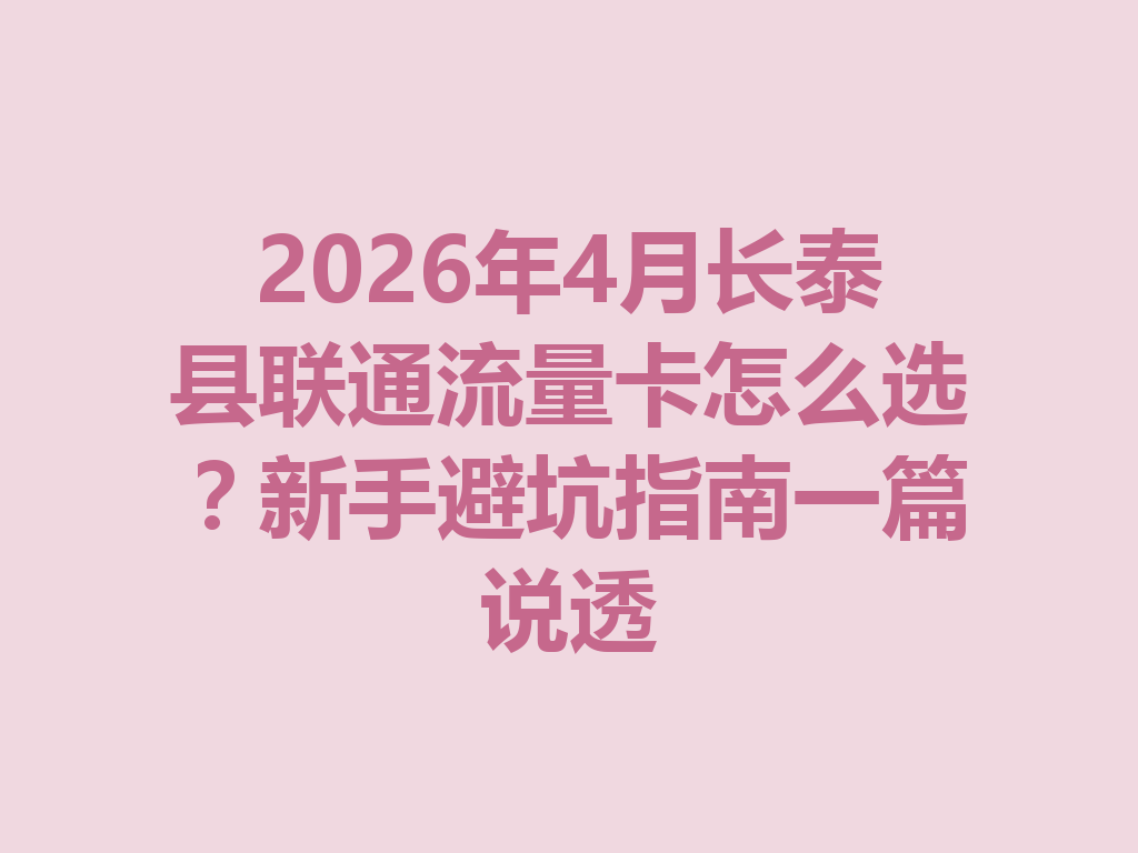 2026年4月长泰县联通流量卡怎么选？新手避坑指南一篇说透