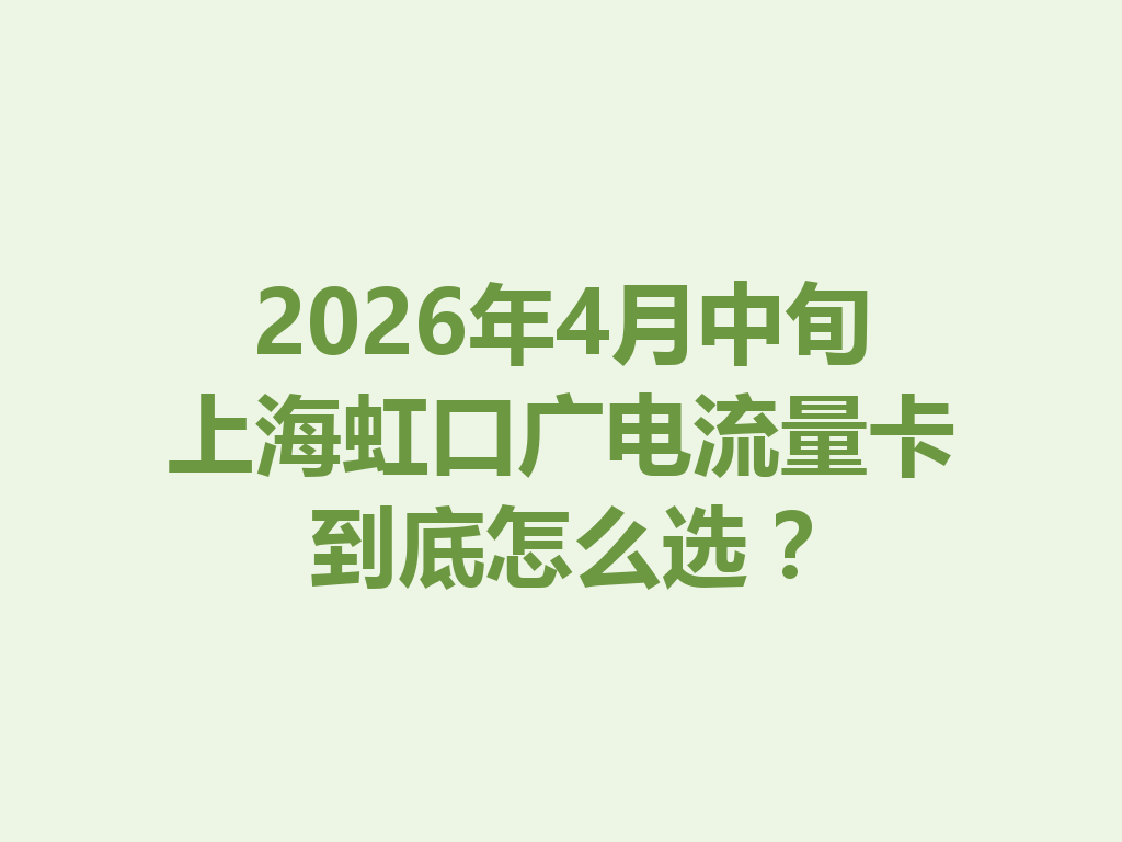 2026年4月中旬上海虹口广电流量卡到底怎么选？