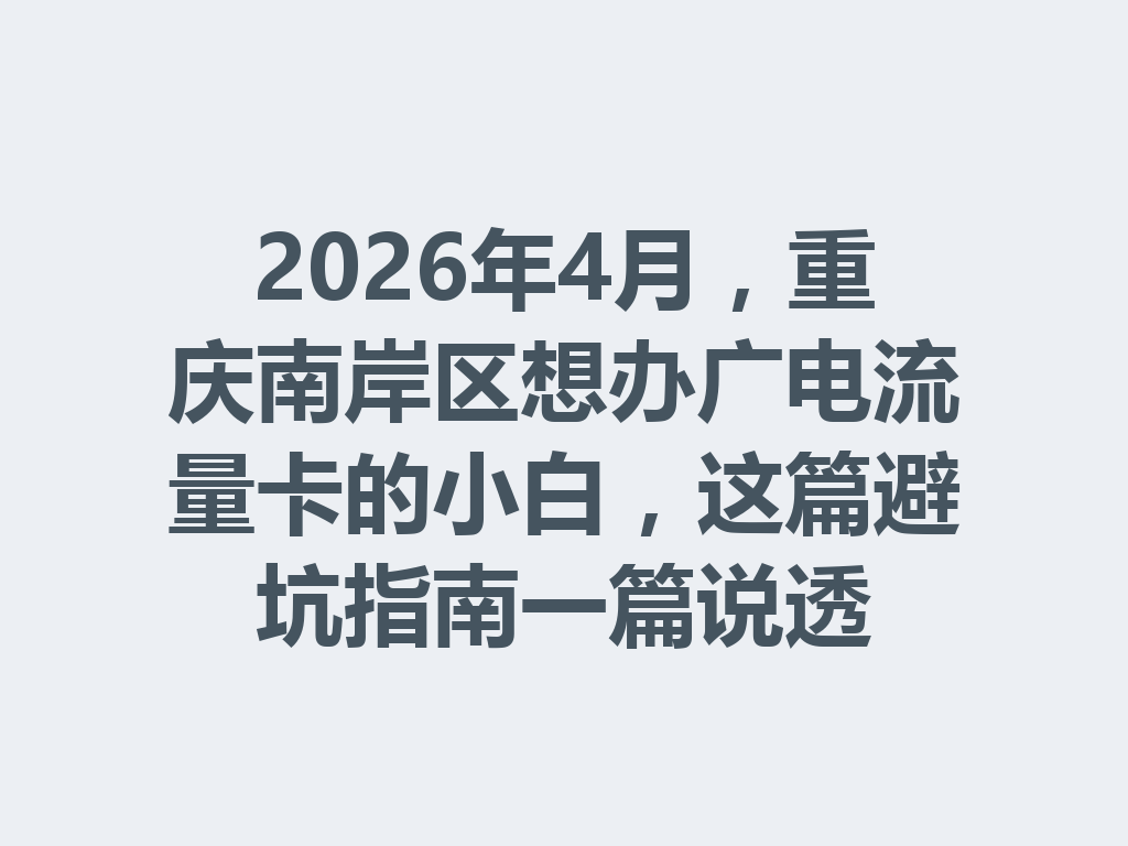 2026年4月，重庆南岸区想办广电流量卡的小白，这篇避坑指南一篇说透