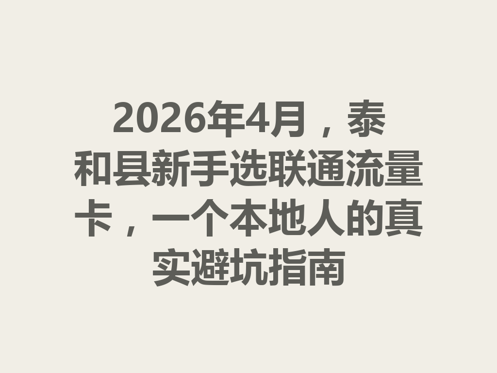 2026年4月，泰和县新手选联通流量卡，一个本地人的真实避坑指南