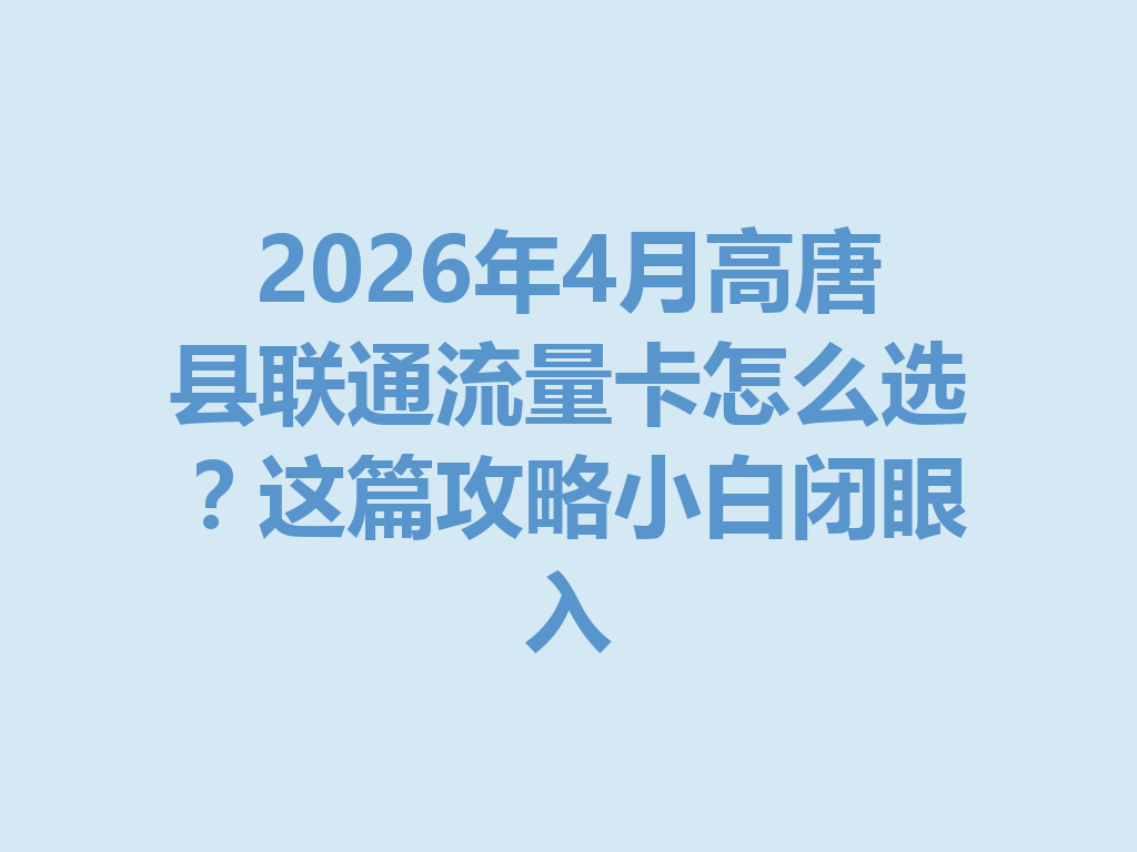 2026年4月高唐县联通流量卡怎么选？这篇攻略小白闭眼入