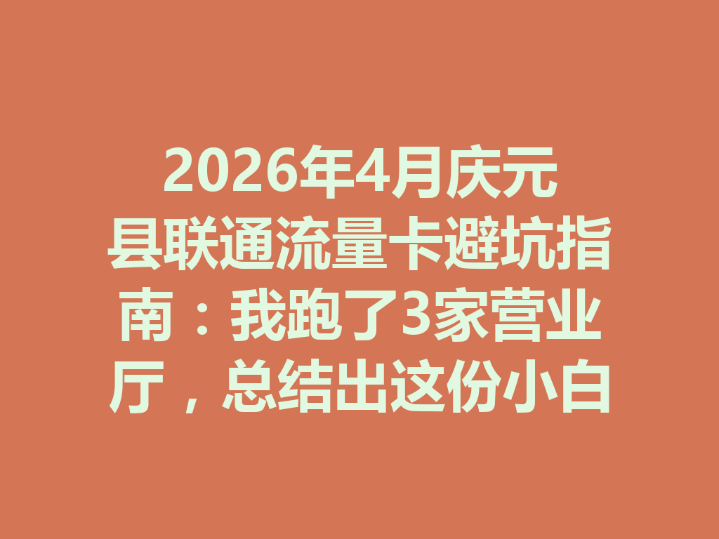 2026年4月庆元县联通流量卡避坑指南：我跑了3家营业厅，总结出这份小白选卡攻略