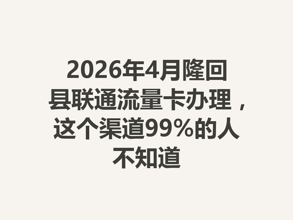 2026年4月隆回县联通流量卡办理，这个渠道99%的人不知道