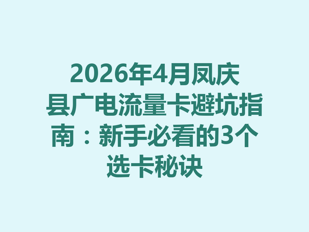 2026年4月凤庆县广电流量卡避坑指南:新手必看的3个选卡秘诀