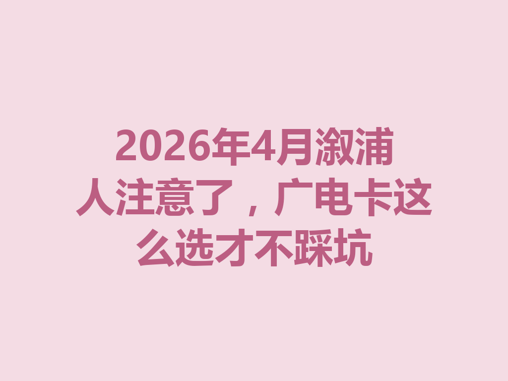 2026年4月溆浦人注意了，广电卡这么选才不踩坑