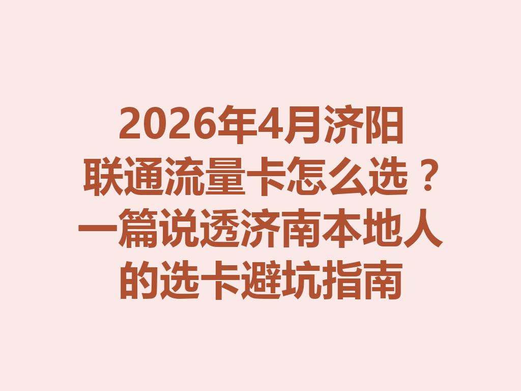 2026年4月济阳联通流量卡怎么选？一篇说透济南本地人的选卡避坑指南
