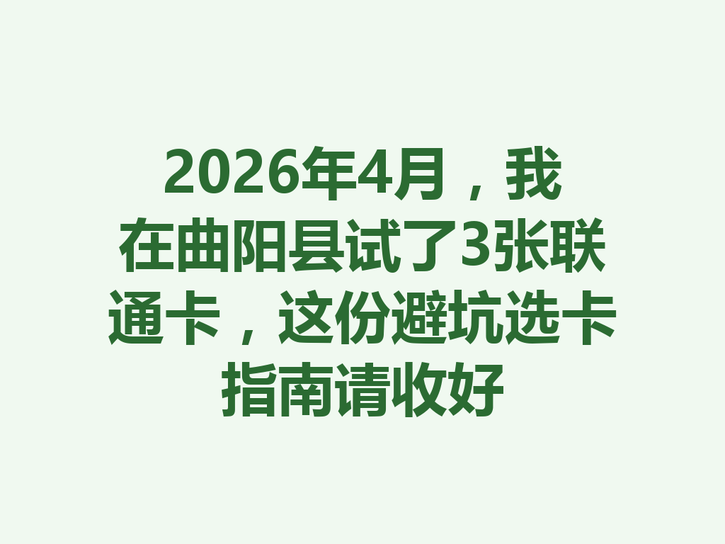 2026年4月，我在曲阳县试了3张联通卡，这份避坑选卡指南请收好