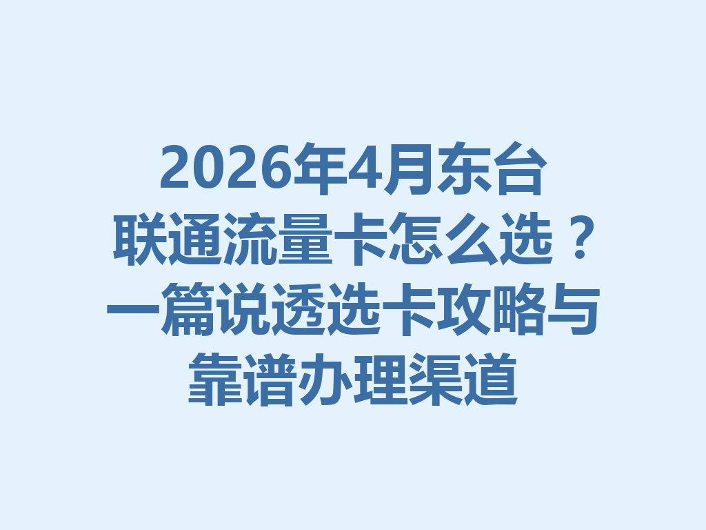 2026年4月东台联通流量卡怎么选？一篇说透选卡攻略与靠谱办理渠道