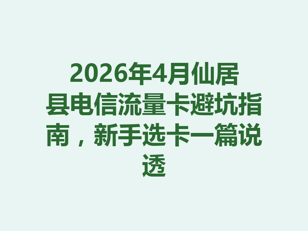 2026年4月仙居县电信流量卡避坑指南，新手选卡一篇说透