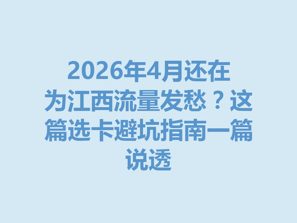 2026年4月还在为江西流量发愁？这篇选卡避坑指南一篇说透