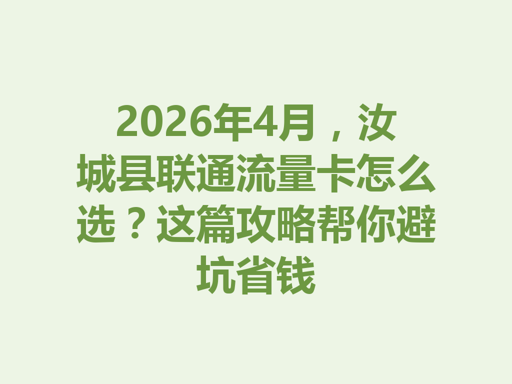 2026年4月，汝城县联通流量卡怎么选？这篇攻略帮你避坑省钱