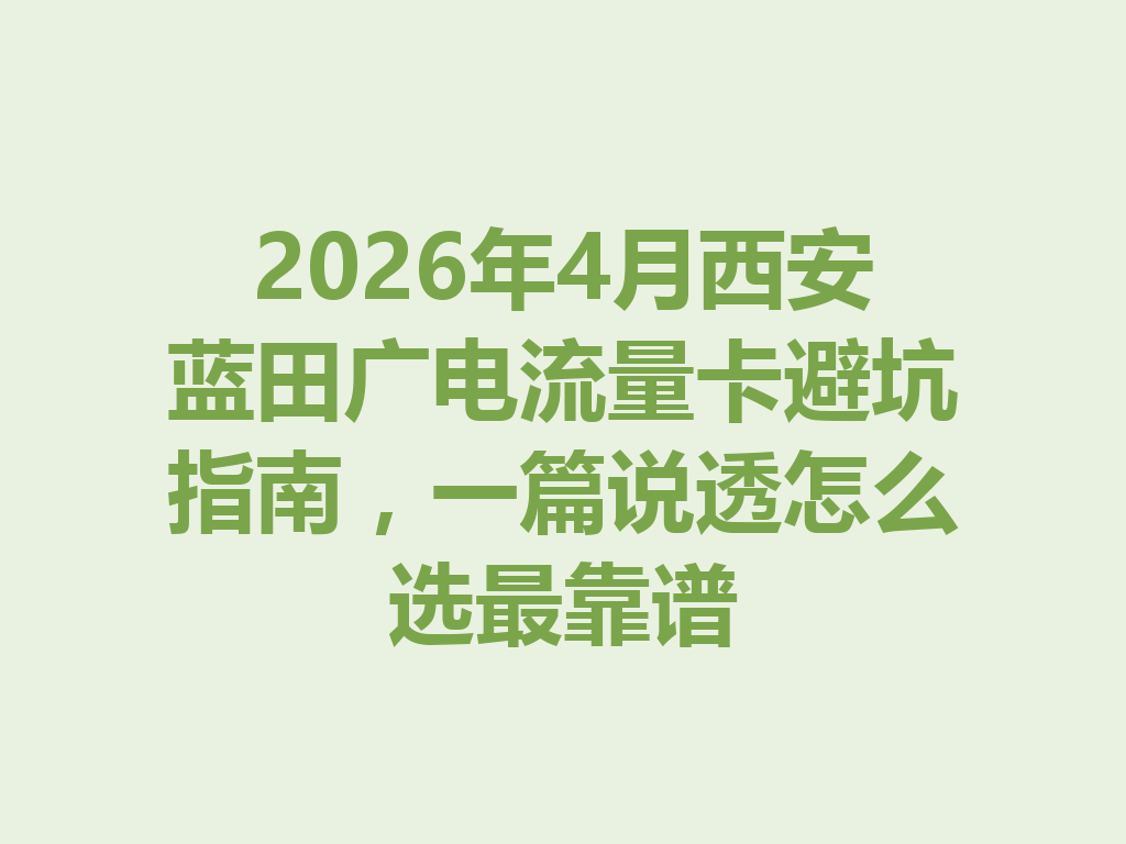 2026年4月西安蓝田广电流量卡避坑指南，一篇说透怎么选最靠谱