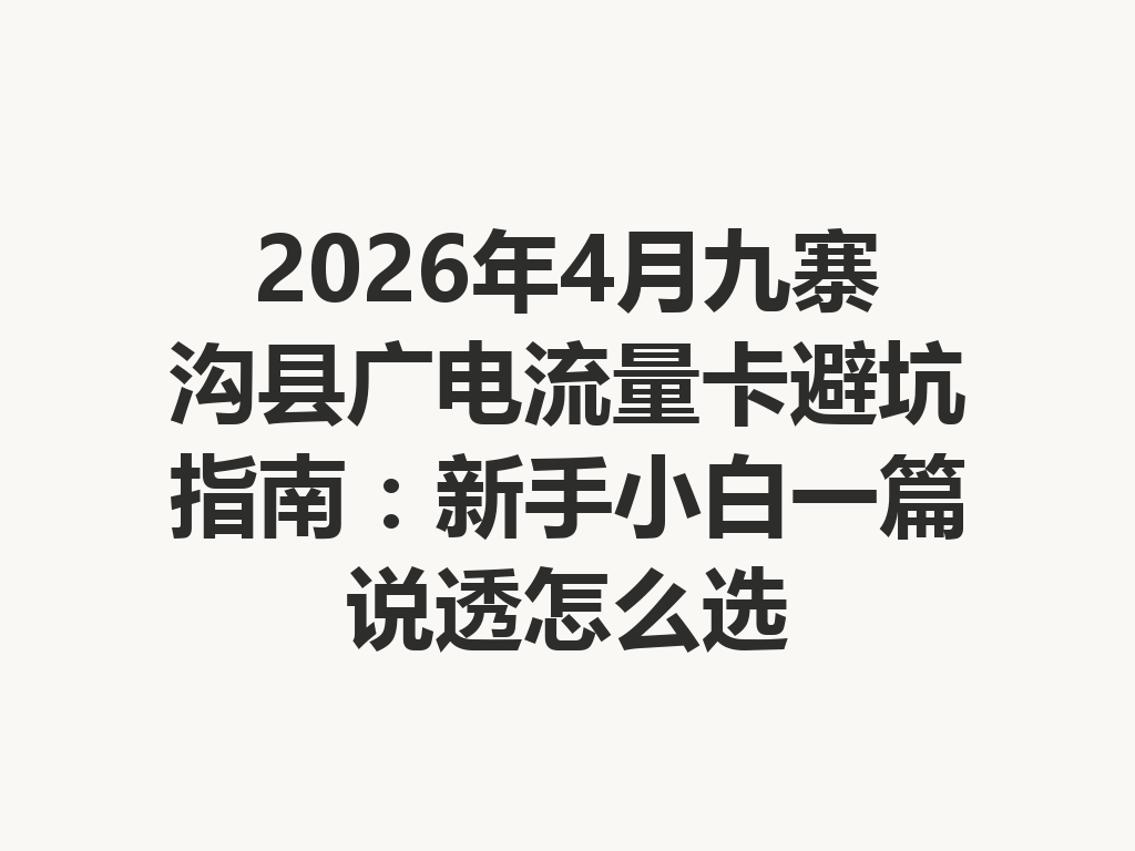 2026年4月九寨沟县广电流量卡避坑指南：新手小白一篇说透怎么选
