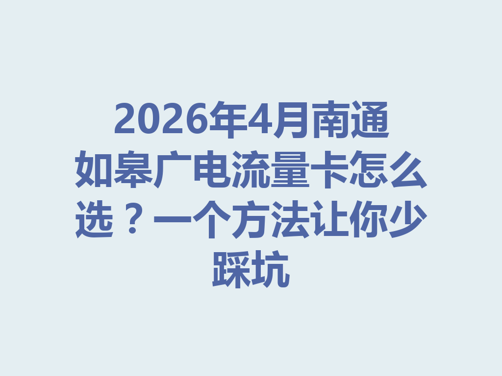 2026年4月南通如皋广电流量卡怎么选？一个方法让你少踩坑