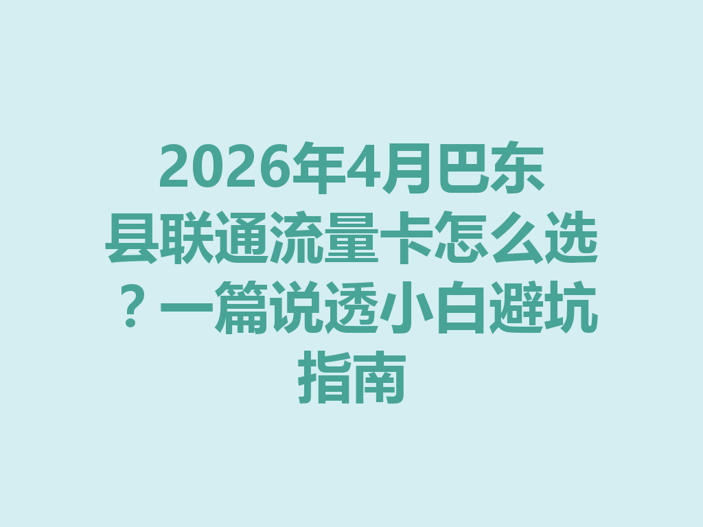 2026年4月巴东县联通流量卡怎么选？一篇说透小白避坑指南