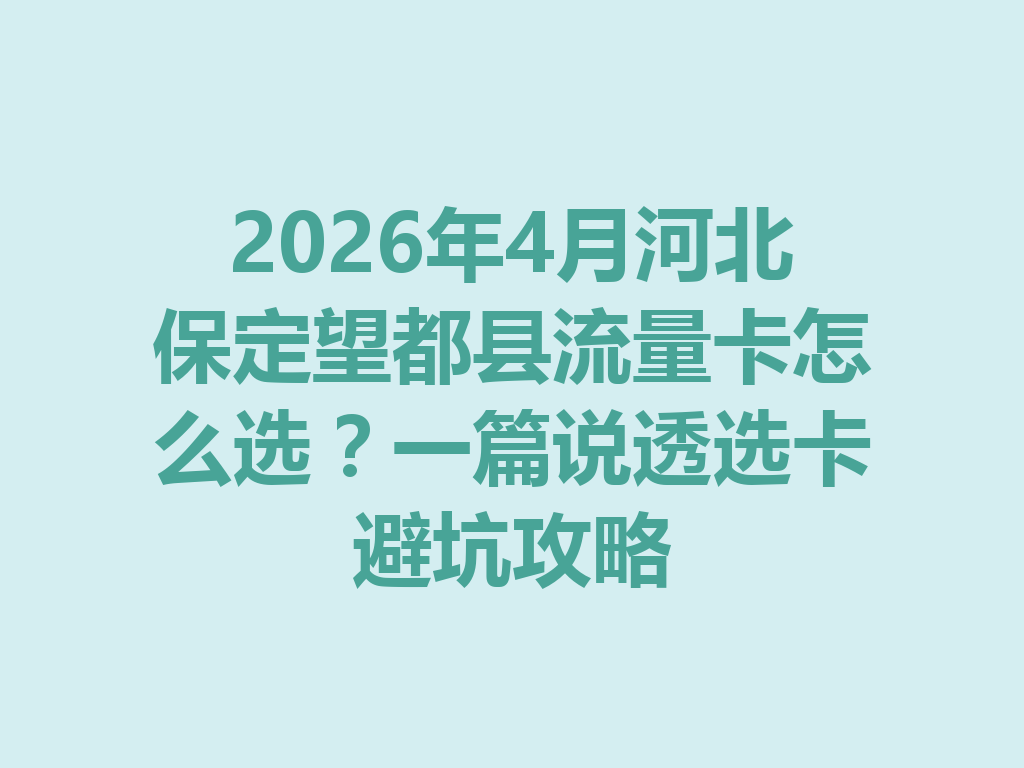 2026年4月河北保定望都县流量卡怎么选？一篇说透选卡避坑攻略