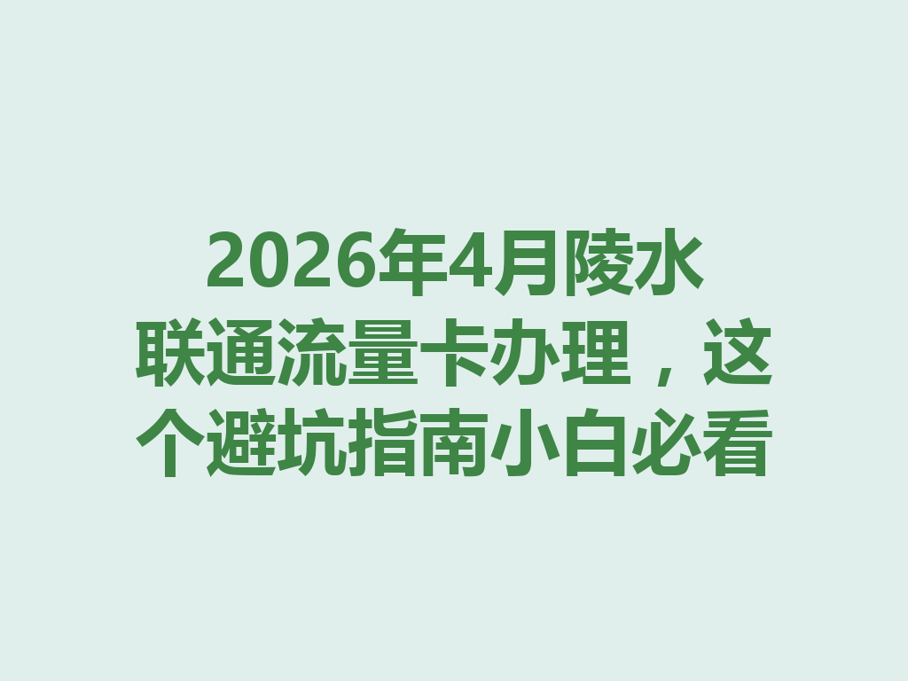 2026年4月陵水联通流量卡办理，这个避坑指南小白必看