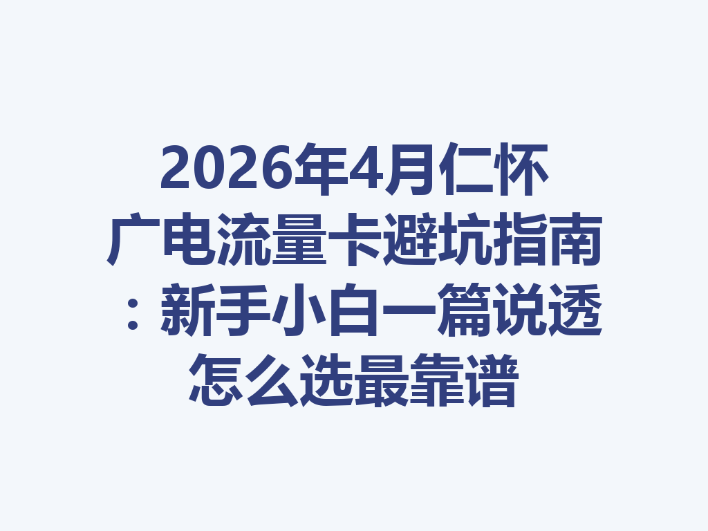 2026年4月仁怀广电流量卡避坑指南：新手小白一篇说透怎么选最靠谱