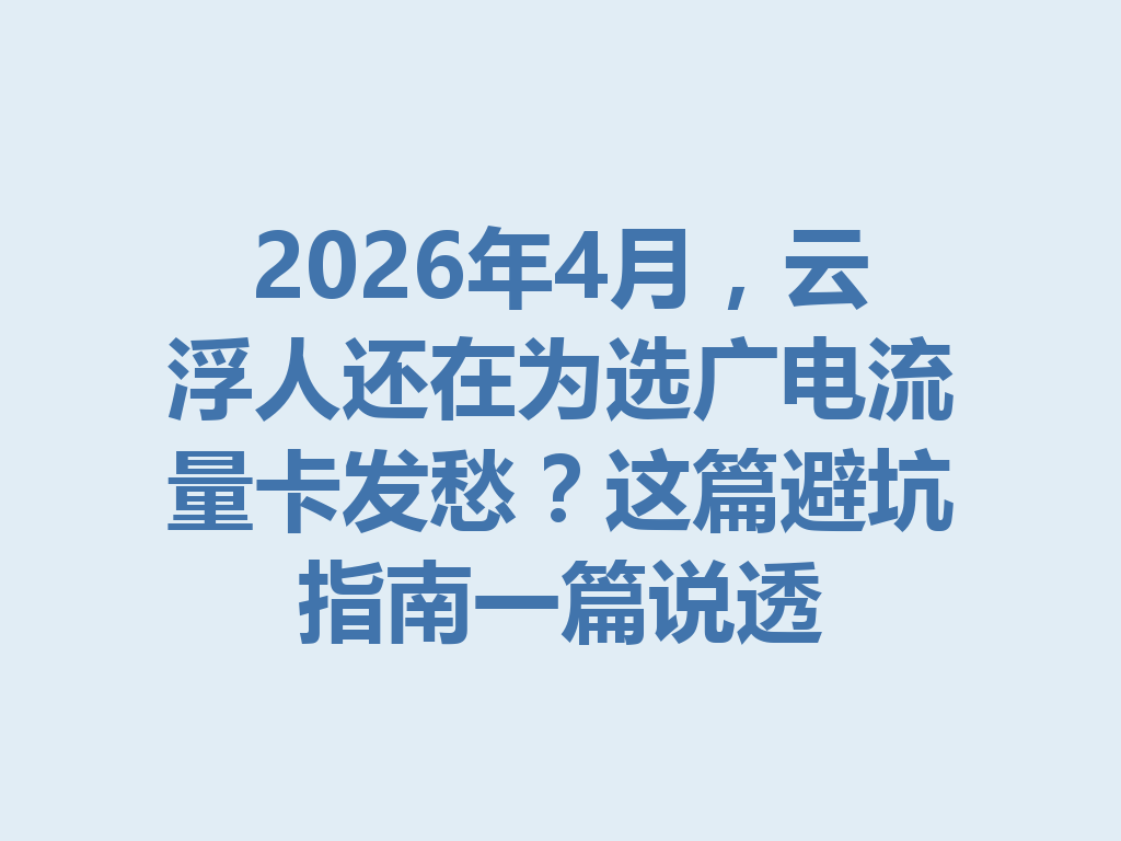 2026年4月，云浮人还在为选广电流量卡发愁？这篇避坑指南一篇说透