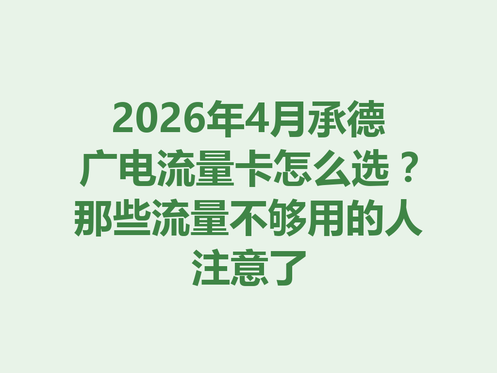 2026年4月承德广电流量卡怎么选？那些流量不够用的人注意了