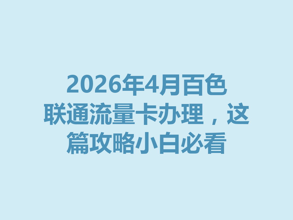 2026年4月百色联通流量卡办理，这篇攻略小白必看
