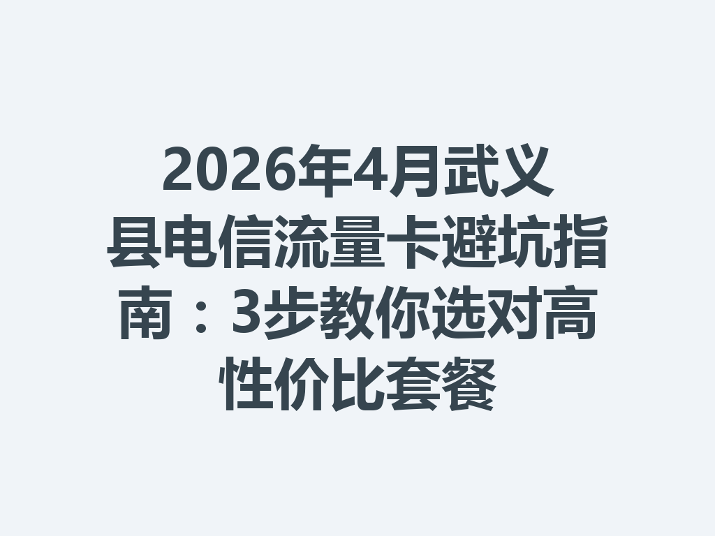 2026年4月武义县电信流量卡避坑指南：3步教你选对高性价比套餐