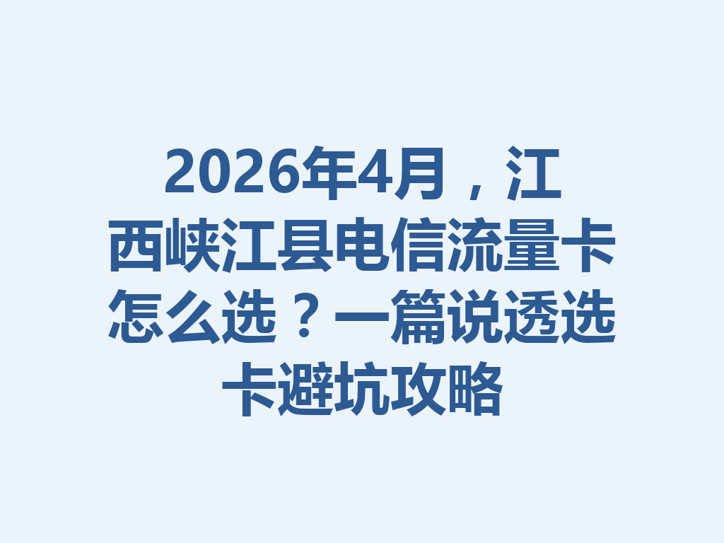 2026年4月，江西峡江县电信流量卡怎么选？一篇说透选卡避坑攻略
