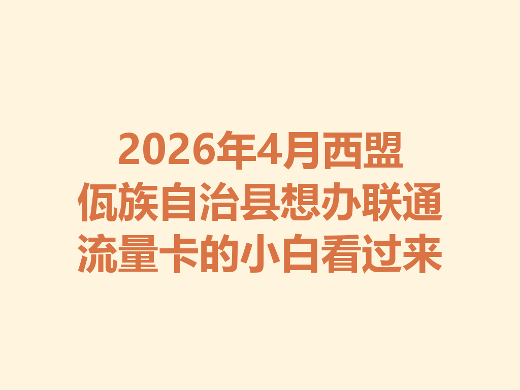 2026年4月西盟佤族自治县想办联通流量卡的小白看过来