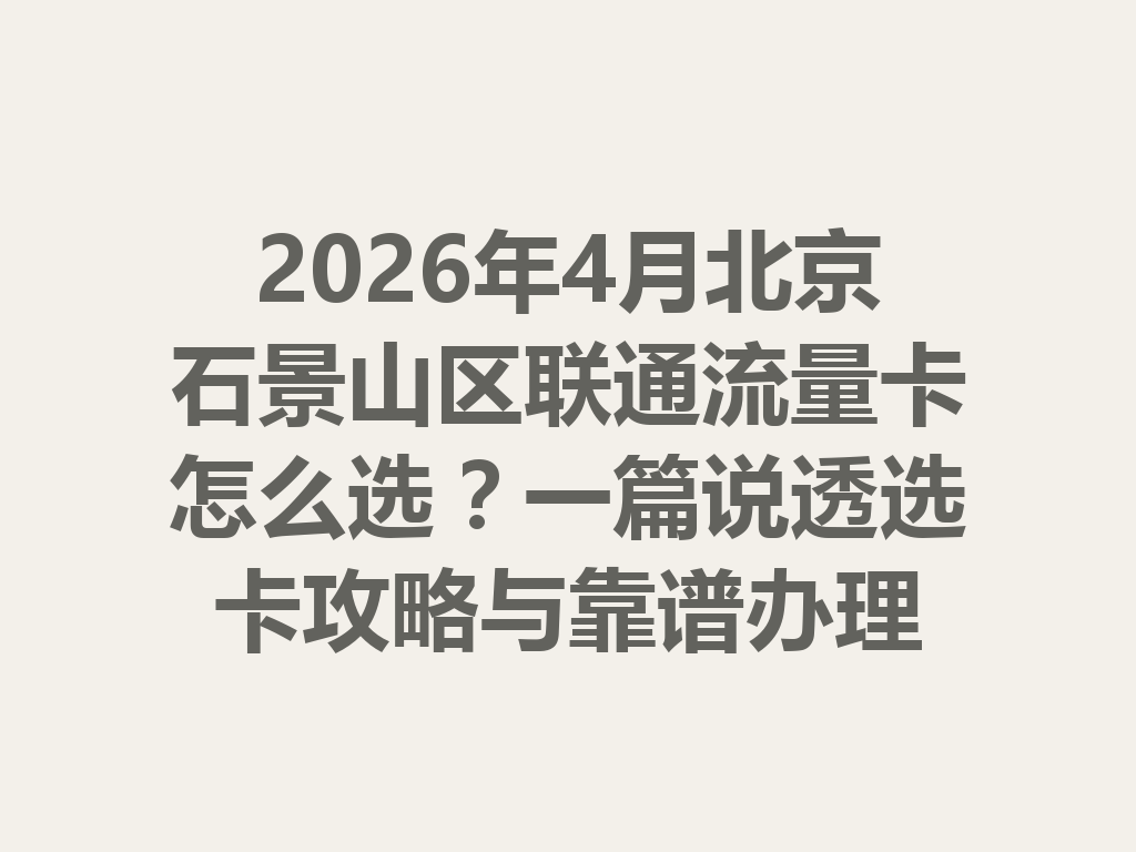 2026年4月北京石景山区联通流量卡怎么选？一篇说透选卡攻略与靠谱办理