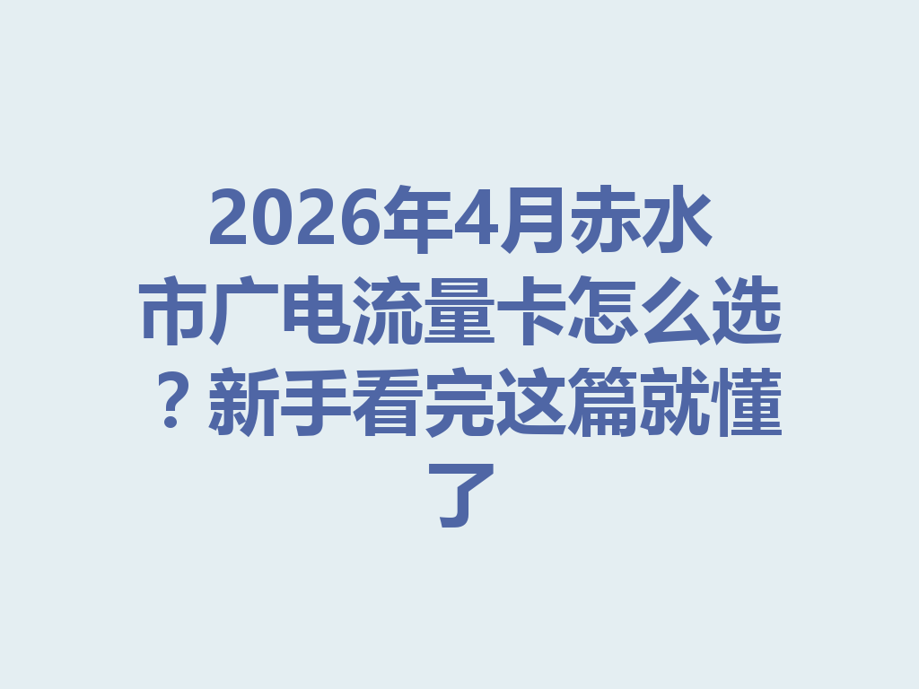 2026年4月赤水市广电流量卡怎么选？新手看完这篇就懂了