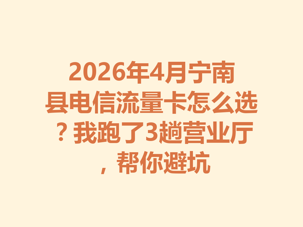 2026年4月宁南县电信流量卡怎么选？我跑了3趟营业厅，帮你避坑