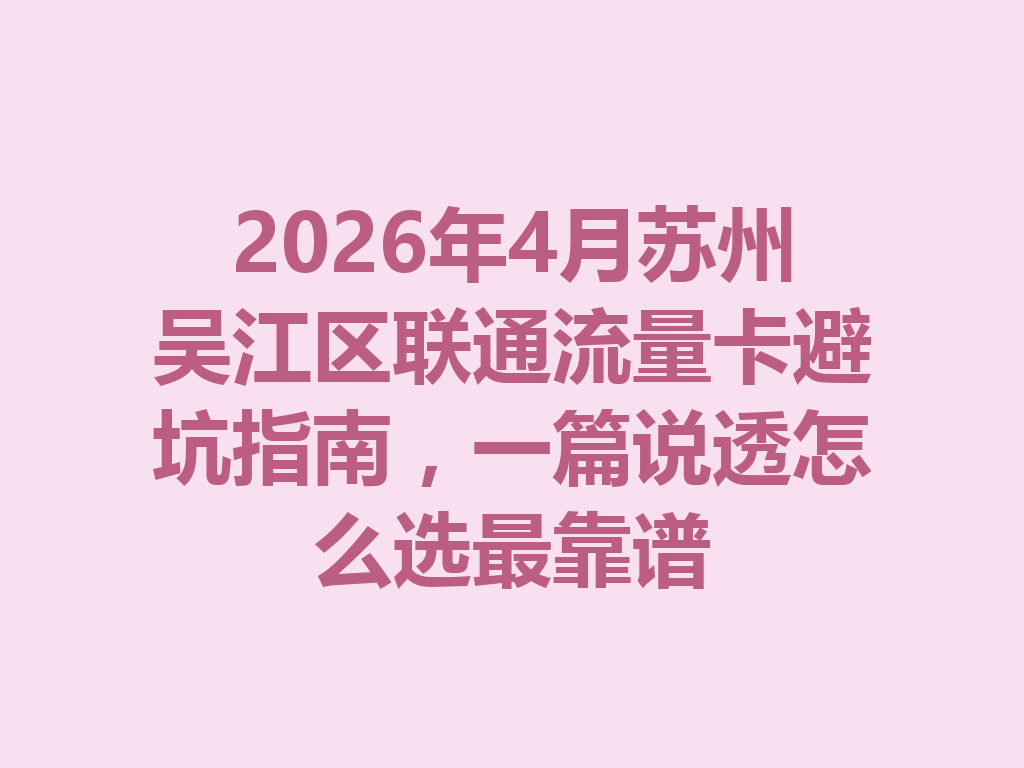 2026年4月苏州吴江区联通流量卡避坑指南，一篇说透怎么选最靠谱