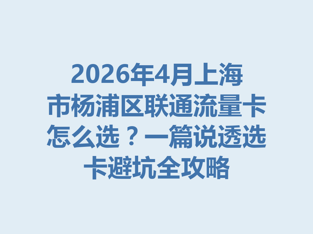 2026年4月上海市杨浦区联通流量卡怎么选？一篇说透选卡避坑全攻略