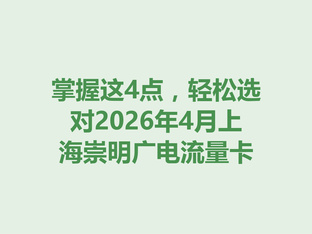 掌握这4点，轻松选对2026年4月上海崇明广电流量卡