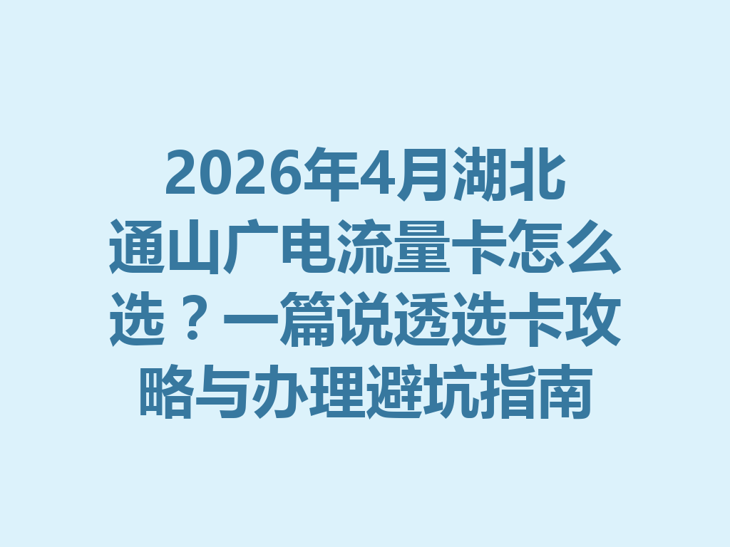 2026年4月湖北通山广电流量卡怎么选？一篇说透选卡攻略与办理避坑指南