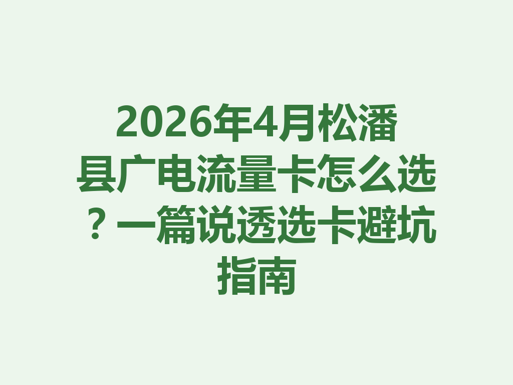 2026年4月松潘县广电流量卡怎么选？一篇说透选卡避坑指南