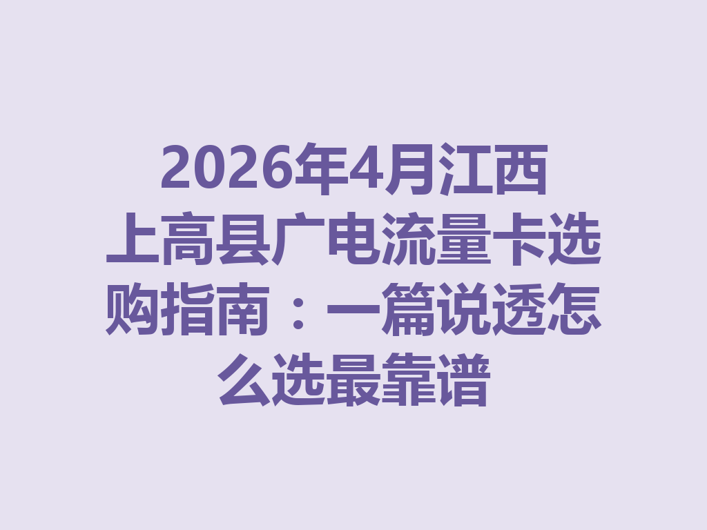 2026年4月江西上高县广电流量卡选购指南：一篇说透怎么选最靠谱