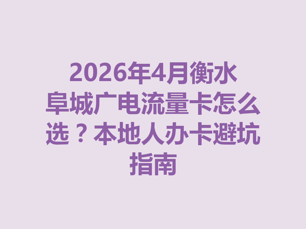 2026年4月衡水阜城广电流量卡怎么选？本地人办卡避坑指南