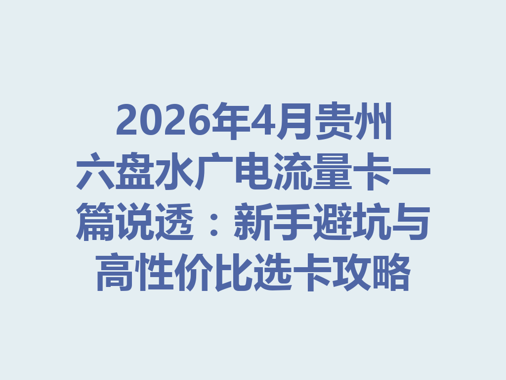 2026年4月贵州六盘水广电流量卡一篇说透：新手避坑与高性价比选卡攻略