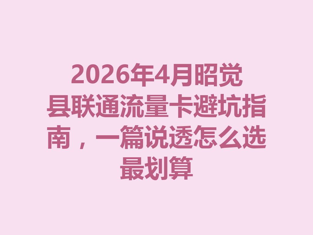 2026年4月昭觉县联通流量卡避坑指南，一篇说透怎么选最划算