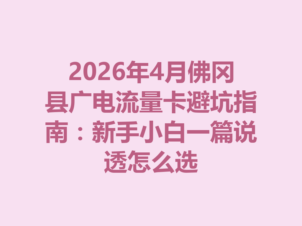 2026年4月佛冈县广电流量卡避坑指南：新手小白一篇说透怎么选