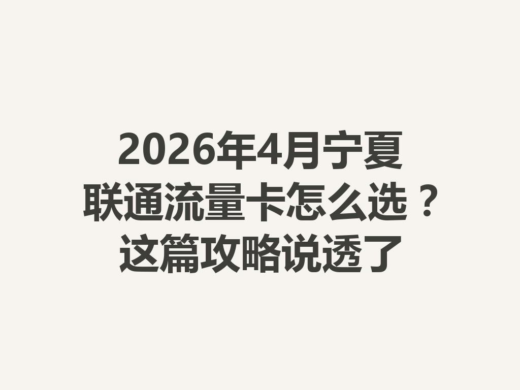 2026年4月宁夏联通流量卡怎么选？这篇攻略说透了