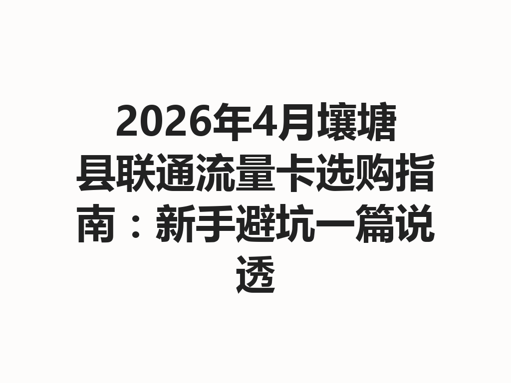 2026年4月壤塘县联通流量卡选购指南：新手避坑一篇说透