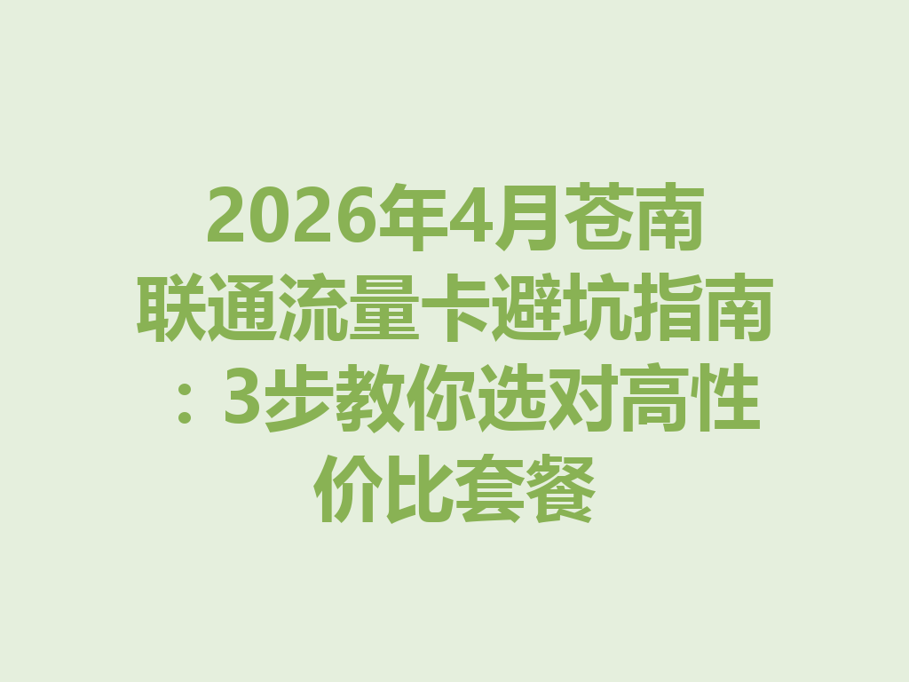 2026年4月苍南联通流量卡避坑指南：3步教你选对高性价比套餐