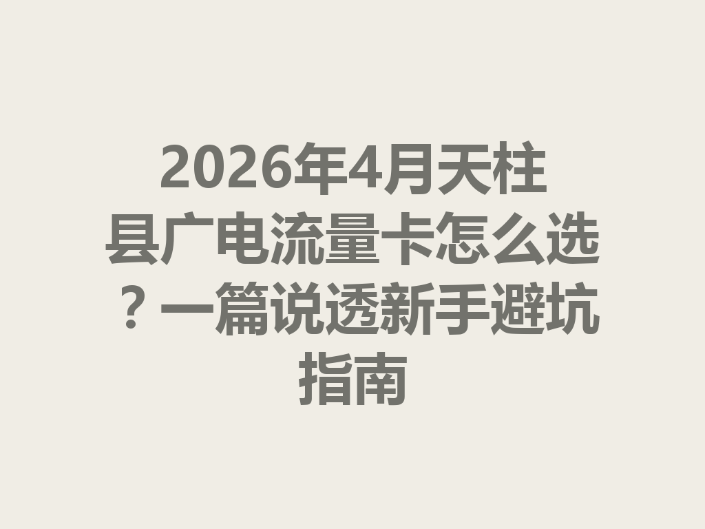 2026年4月天柱县广电流量卡怎么选？一篇说透新手避坑指南