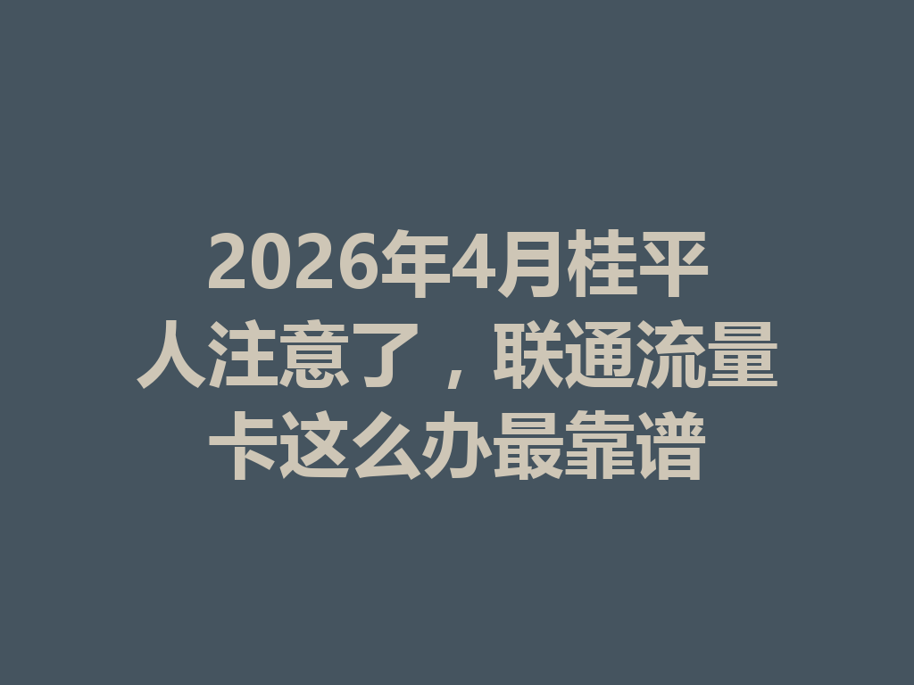 2026年4月桂平人注意了，联通流量卡这么办最靠谱