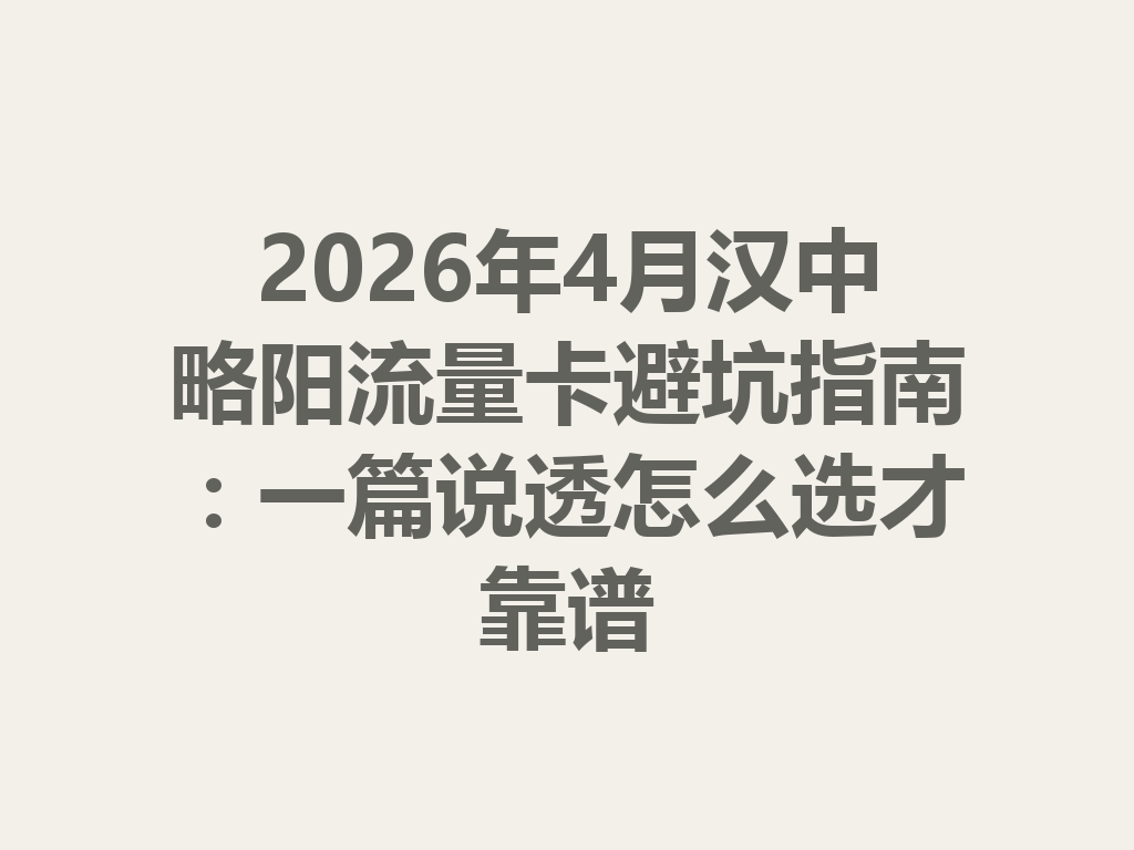 2026年4月汉中略阳流量卡避坑指南：一篇说透怎么选才靠谱
