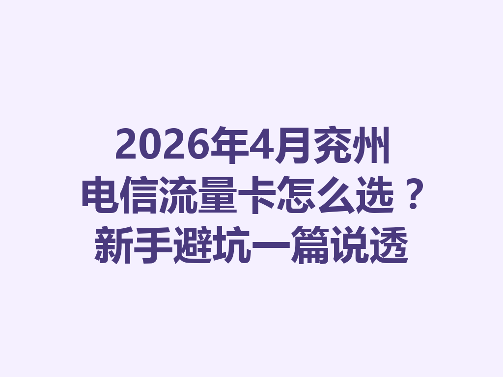 2026年4月兖州电信流量卡怎么选？新手避坑一篇说透