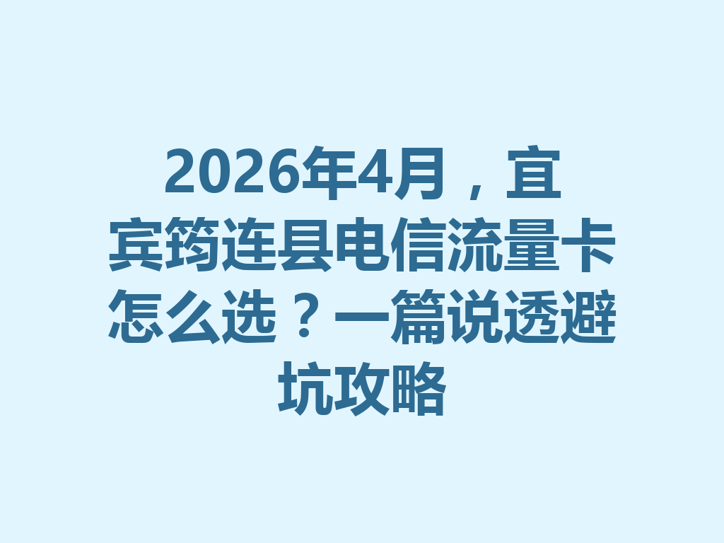 2026年4月，宜宾筠连县电信流量卡怎么选？一篇说透避坑攻略